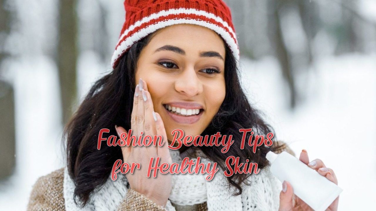 Fashion Beauty Tips for Healthy Skin