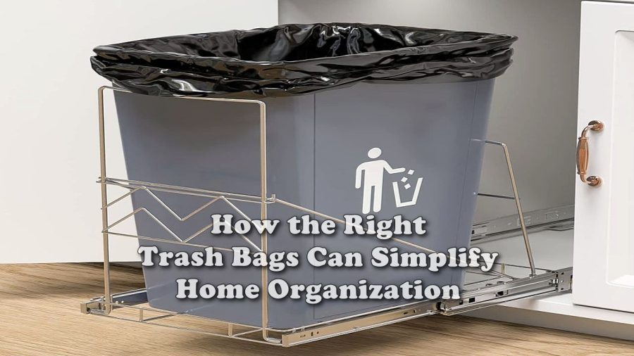 How the Right Trash Bags Can Simplify Home Organization