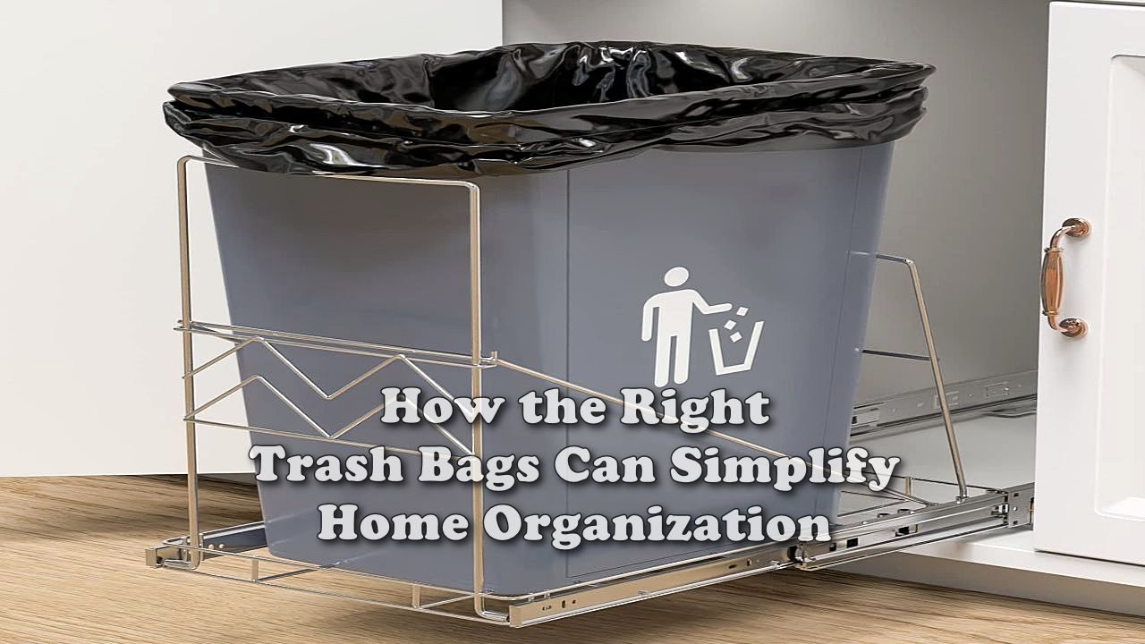 How the Right Trash Bags Can Simplify Home Organization